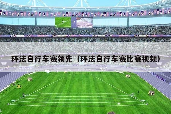 环法自行车赛领先（环法自行车赛比赛视频）