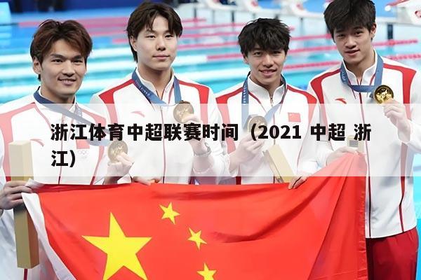 浙江体育中超联赛时间（2021 中超 浙江）