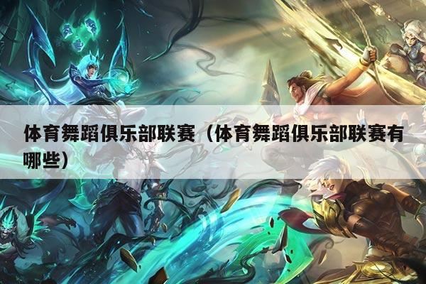 体育舞蹈俱乐部联赛（体育舞蹈俱乐部联赛有哪些）