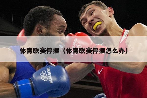 体育联赛停摆（体育联赛停摆怎么办）