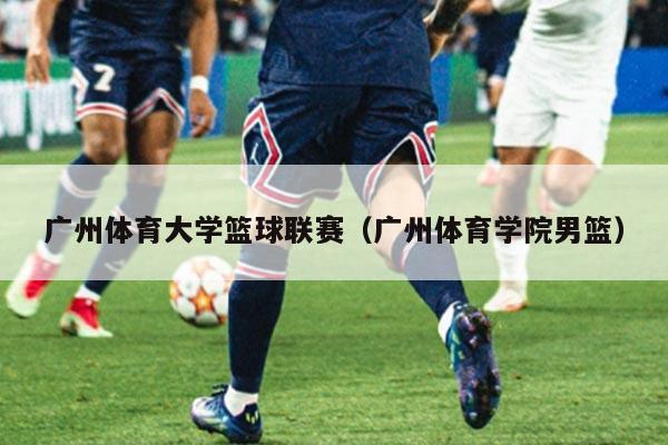 广州体育大学篮球联赛（广州体育学院男篮）