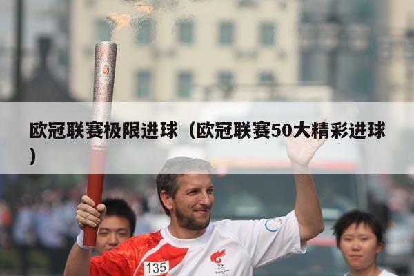 欧冠联赛极限进球（欧冠联赛50大精彩进球）