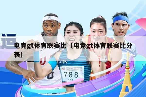 电竞gt体育联赛比（电竞gt体育联赛比分表）