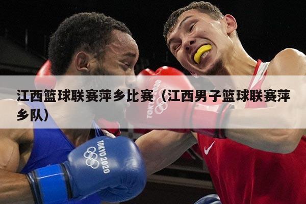 江西篮球联赛萍乡比赛（江西男子篮球联赛萍乡队）