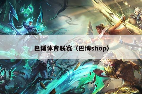 巴博体育联赛（巴博shop）