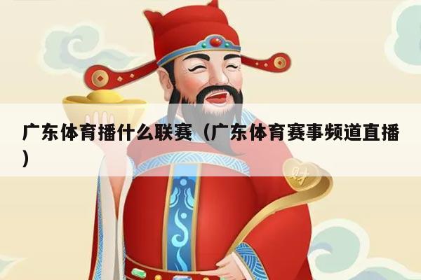 广东体育播什么联赛（广东体育赛事频道直播）