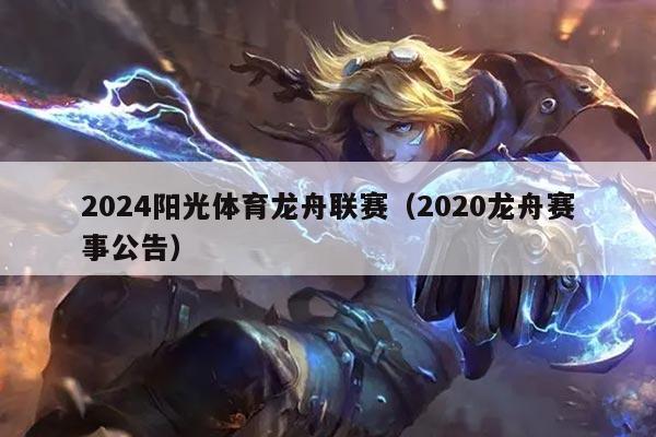 2024阳光体育龙舟联赛(2020龙舟赛事公告)
