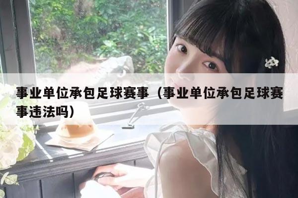 事业单位承包足球赛事（事业单位承包足球赛事违法吗）
