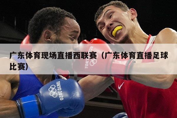 广东体育现场直播西联赛(广东体育直播足球比赛)