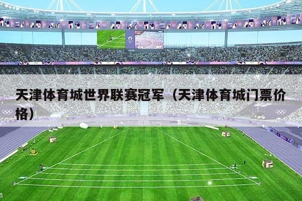 天津体育城世界联赛冠军(天津体育城门票价格)