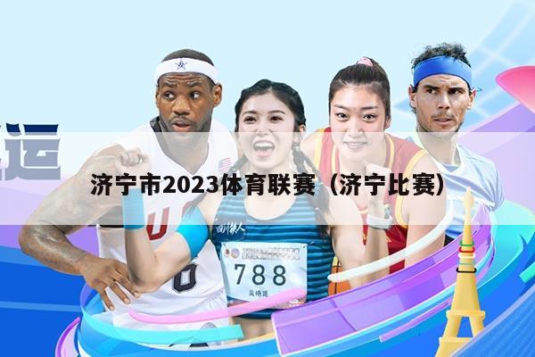 济宁市2023体育联赛(济宁比赛)