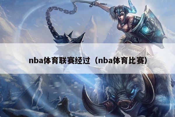 nba体育联赛经过（nba体育比赛）