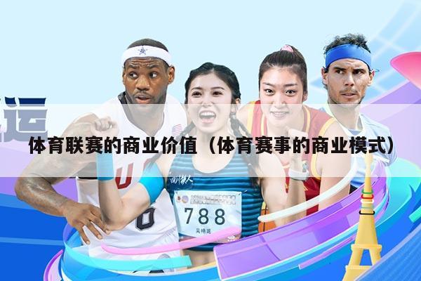 体育联赛的商业价值（体育赛事的商业模式）
