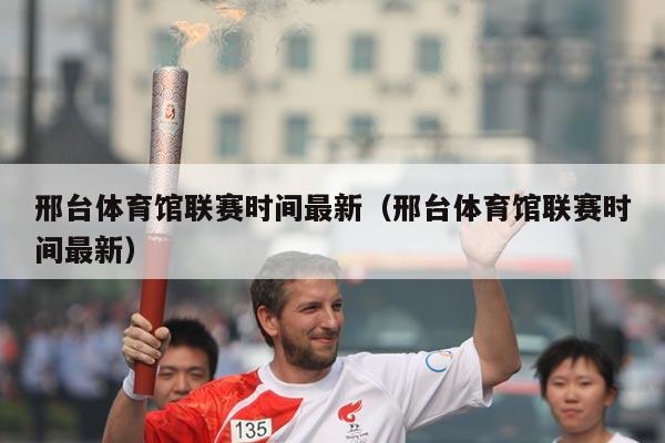 邢台体育馆联赛时间最新（邢台体育馆联赛时间最新）