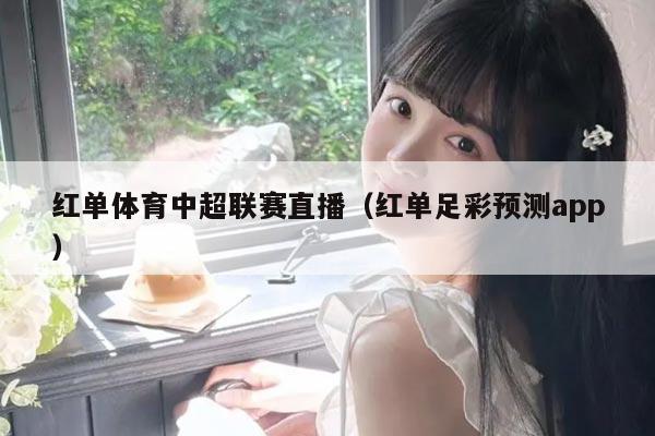 红单体育中超联赛直播(红单足彩预测app)
