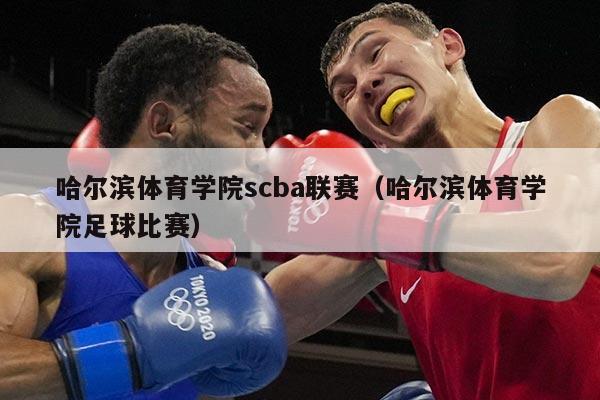 哈尔滨体育学院scba联赛(哈尔滨体育学院足球比赛)