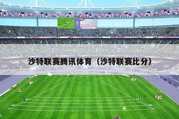 沙特联赛腾讯体育（沙特联赛比分）