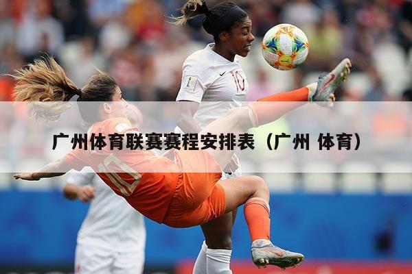 广州体育联赛赛程安排表(广州 体育)