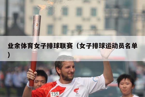 业余体育女子排球联赛(女子排球运动员名单)