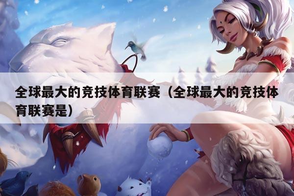 全球最大的竞技体育联赛（全球最大的竞技体育联赛是）