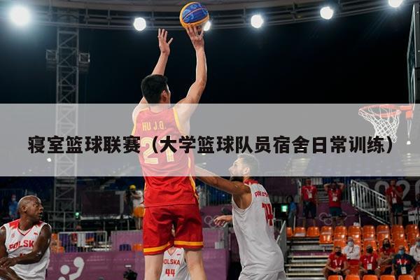 寝室篮球联赛（大学篮球队员宿舍日常训练）