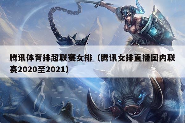 腾讯体育排超联赛女排（腾讯女排直播国内联赛2020至2021）