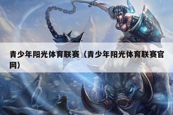 青少年阳光体育联赛（青少年阳光体育联赛官网）