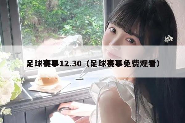 足球赛事12.30（足球赛事免费观看）