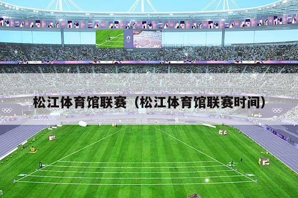 松江体育馆联赛（松江体育馆联赛时间）