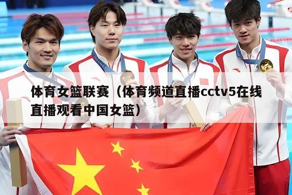 体育女篮联赛（体育频道直播cctv5在线直播观看中国女篮）