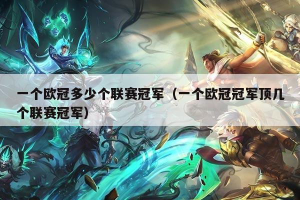 一个欧冠多少个联赛冠军（一个欧冠冠军顶几个联赛冠军）