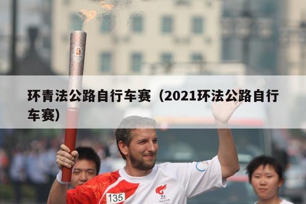 环青法公路自行车赛（2021环法公路自行车赛）