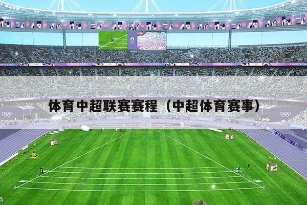 体育中超联赛赛程(中超体育赛事)