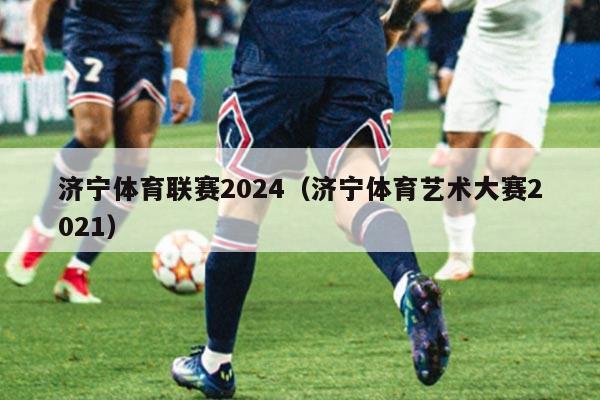 济宁体育联赛2024（济宁体育艺术大赛2021）