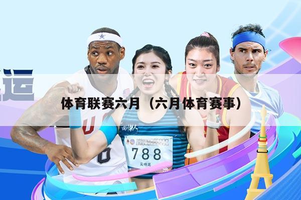 体育联赛六月（六月体育赛事）