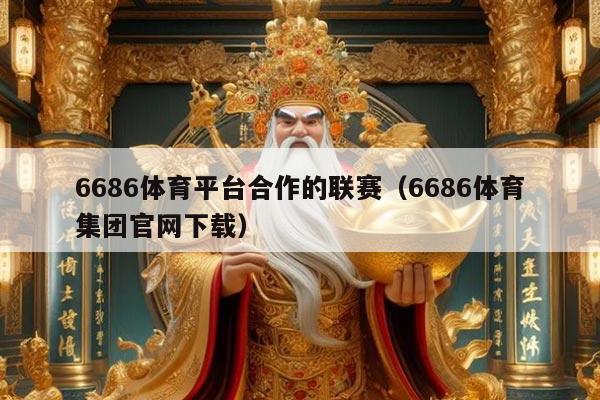 6686体育平台合作的联赛（6686体育集团官网下载）