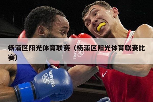 杨浦区阳光体育联赛（杨浦区阳光体育联赛比赛）