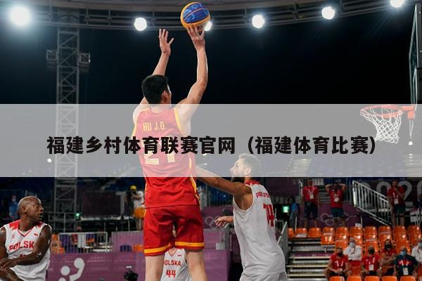 福建乡村体育联赛官网（福建体育比赛）