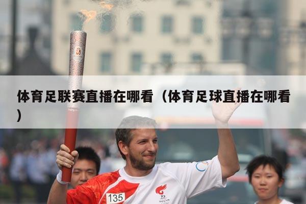 体育足联赛直播在哪看（体育足球直播在哪看）