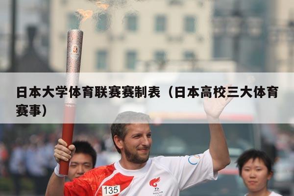 日本大学体育联赛赛制表（日本高校三大体育赛事）