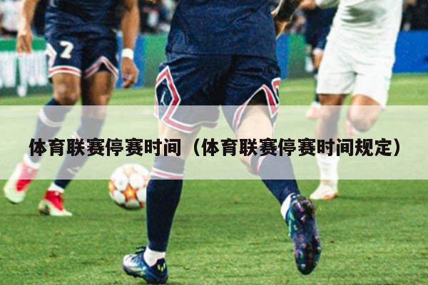 体育联赛停赛时间（体育联赛停赛时间规定）