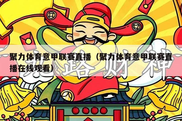 聚力体育意甲联赛直播（聚力体育意甲联赛直播在线观看）