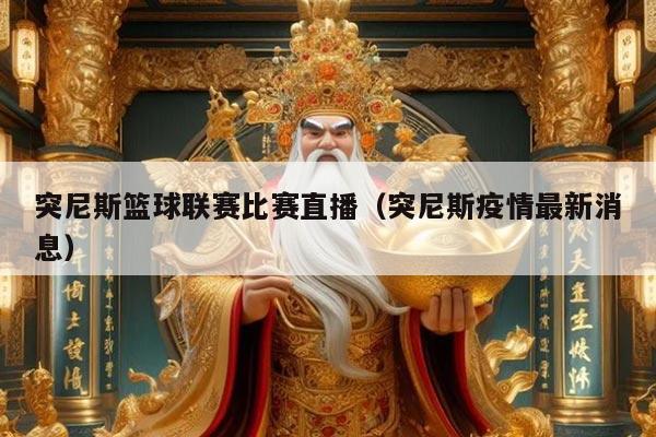 突尼斯篮球联赛比赛直播（突尼斯疫情最新消息）