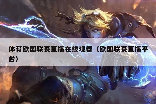 体育欧国联赛直播在线观看（欧国联赛直播平台）