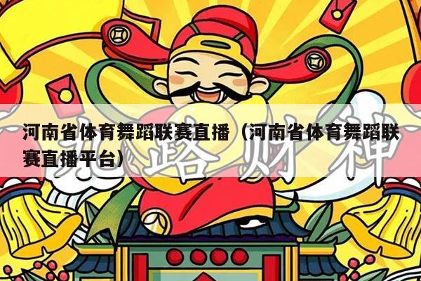 河南省体育舞蹈联赛直播（河南省体育舞蹈联赛直播平台）