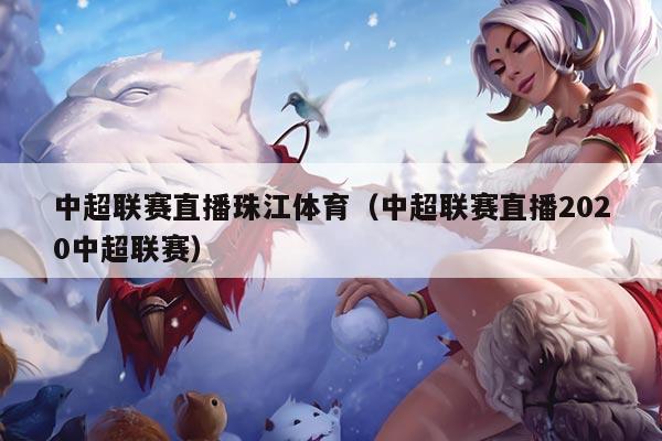 中超联赛直播珠江体育（中超联赛直播2020中超联赛）