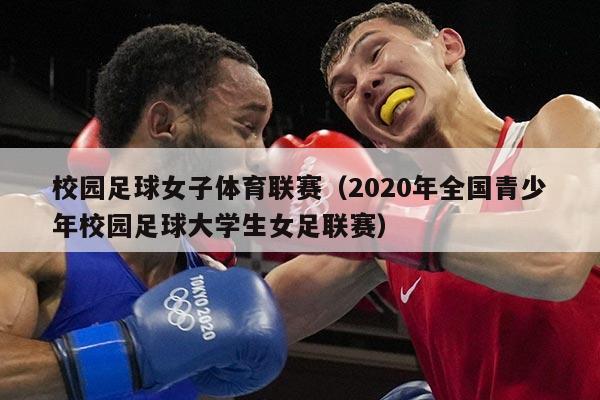 校园足球女子体育联赛（2020年全国青少年校园足球大学生女足联赛）
