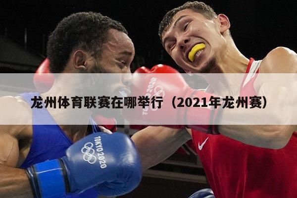 龙州体育联赛在哪举行（2021年龙州赛）