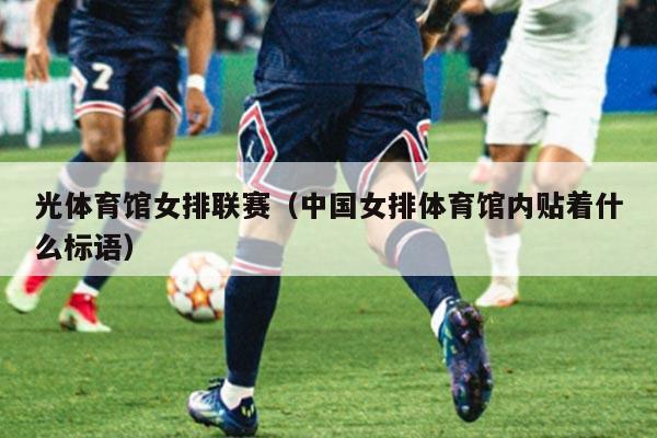 光体育馆女排联赛（中国女排体育馆内贴着什么标语）