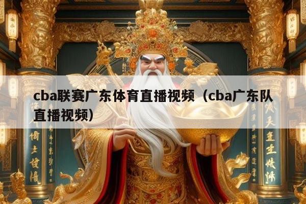 cba联赛广东体育直播视频（cba广东队直播视频）